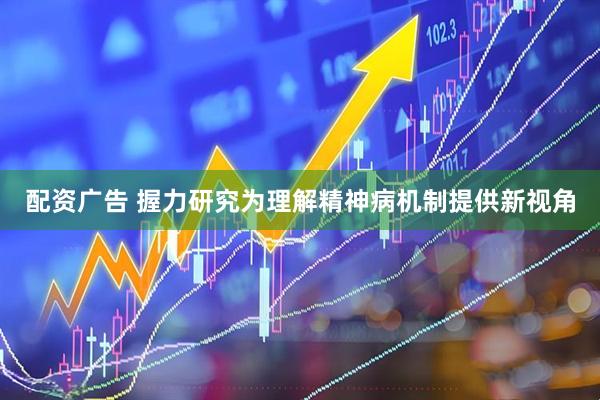 配资广告 握力研究为理解精神病机制提供新视角