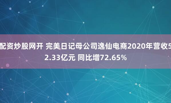 配资炒股网开 完美日记母公司逸仙电商2020年营收52.33亿元 同比增72.65%