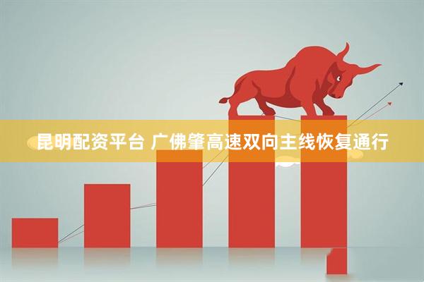 昆明配资平台 广佛肇高速双向主线恢复通行