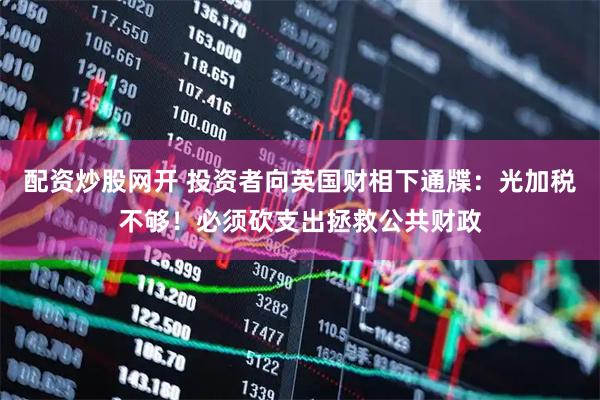 配资炒股网开 投资者向英国财相下通牒：光加税不够！必须砍支出拯救公共财政