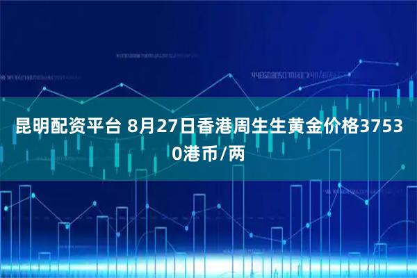 昆明配资平台 8月27日香港周生生黄金价格37530港币/两