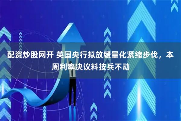 配资炒股网开 英国央行拟放缓量化紧缩步伐，本周利率决议料按兵不动