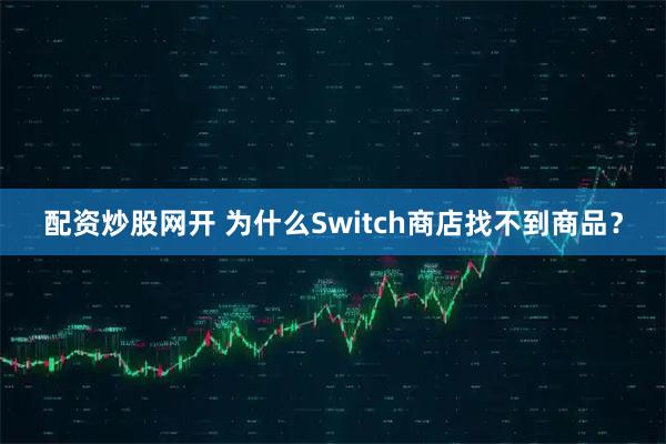 配资炒股网开 为什么Switch商店找不到商品？