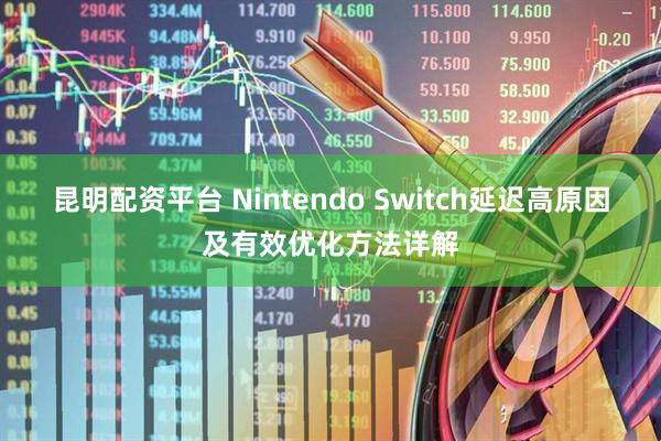 昆明配资平台 Nintendo Switch延迟高原因及有效优化方法详解